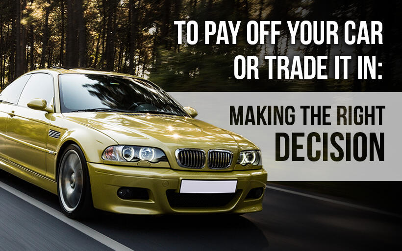 To Pay Off Your Car or Trade It In: Making the Right Decision 