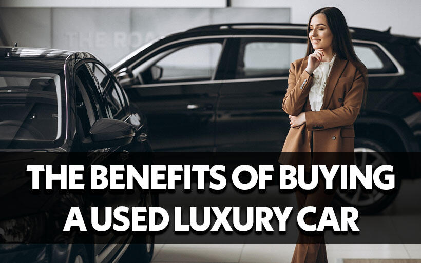 The Benefits of Buying a Used Luxury Car: Luxury and Value Combined 